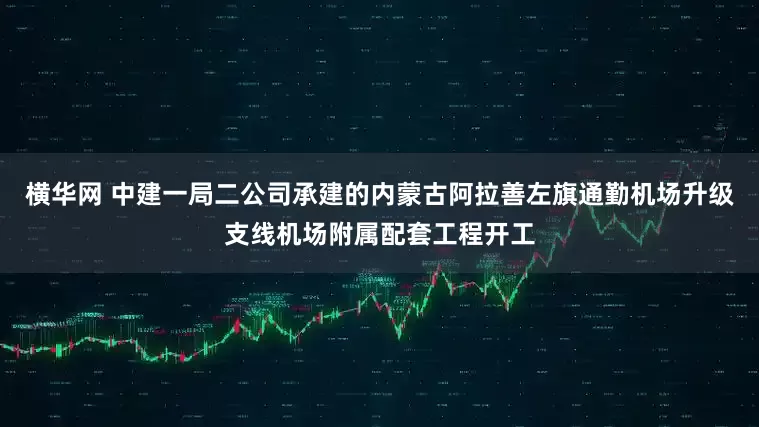 横华网 中建一局二公司承建的内蒙古阿拉善左旗通勤机场升级支线机场附属配套工程开工