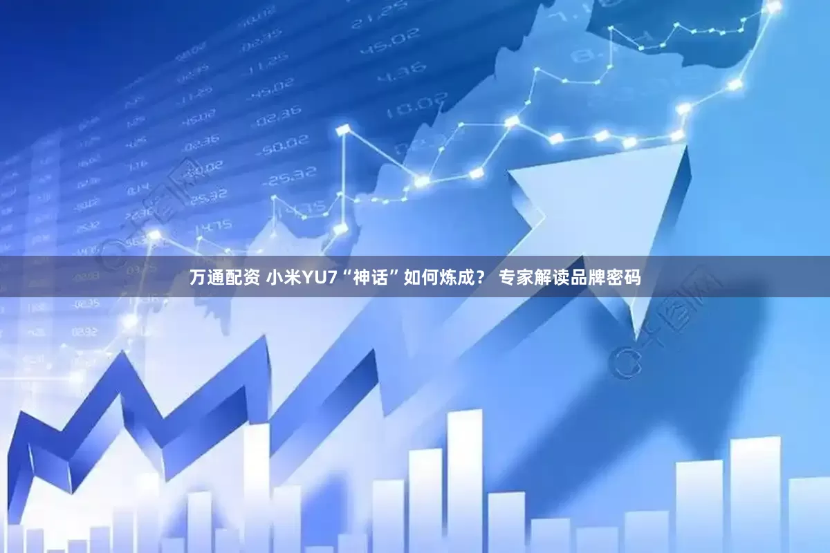 万通配资 小米YU7“神话”如何炼成？ 专家解读品牌密码
