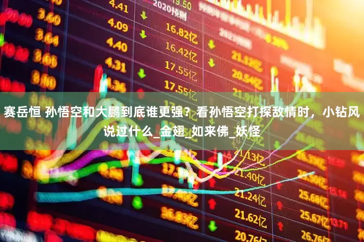 赛岳恒 孙悟空和大鹏到底谁更强？看孙悟空打探敌情时，小钻风说过什么_金翅_如来佛_妖怪