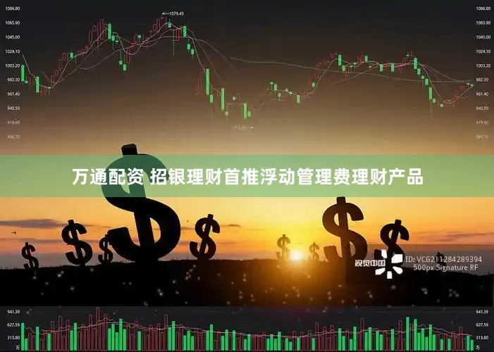 万通配资 招银理财首推浮动管理费理财产品
