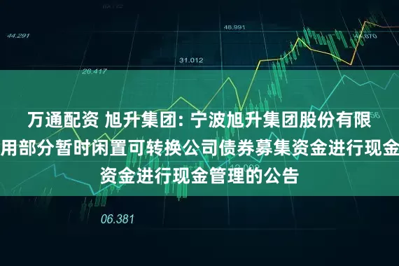 万通配资 旭升集团: 宁波旭升集团股份有限公司关于使用部分暂时闲置可转换公司债券募集资金进行现金管理的公告