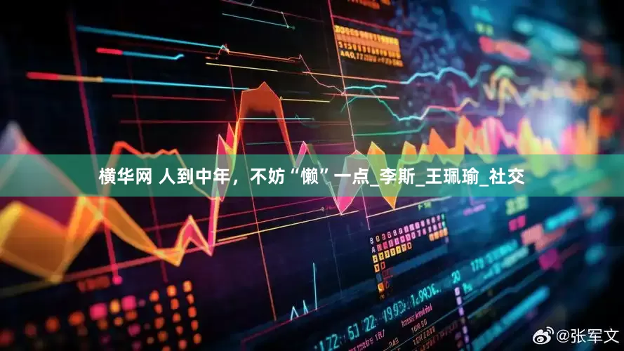 横华网 人到中年，不妨“懒”一点_李斯_王珮瑜_社交