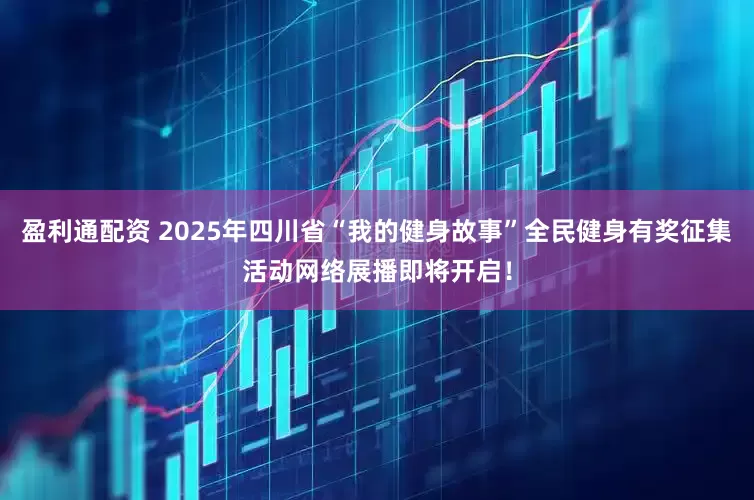 盈利通配资 2025年四川省“我的健身故事”全民健身有奖征集活动网络展播即将开启！