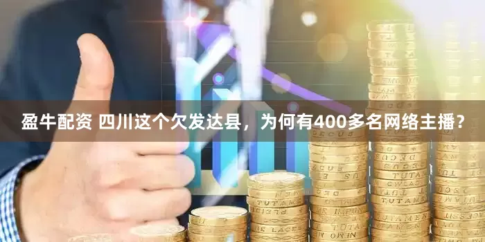 盈牛配资 四川这个欠发达县，为何有400多名网络主播？