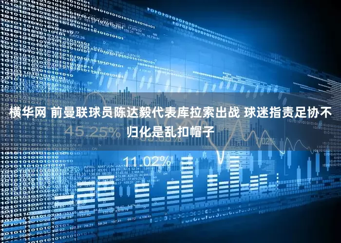 横华网 前曼联球员陈达毅代表库拉索出战 球迷指责足协不归化是乱扣帽子