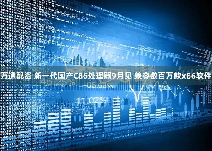 万通配资 新一代国产C86处理器9月见 兼容数百万款x86软件