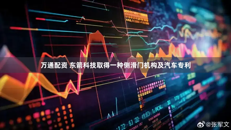 万通配资 东箭科技取得一种侧滑门机构及汽车专利