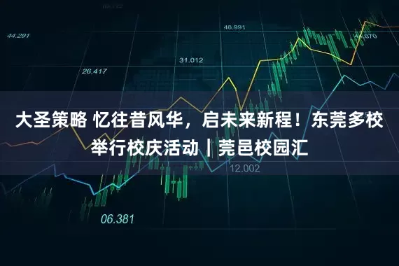 大圣策略 忆往昔风华，启未来新程！东莞多校举行校庆活动｜莞邑校园汇
