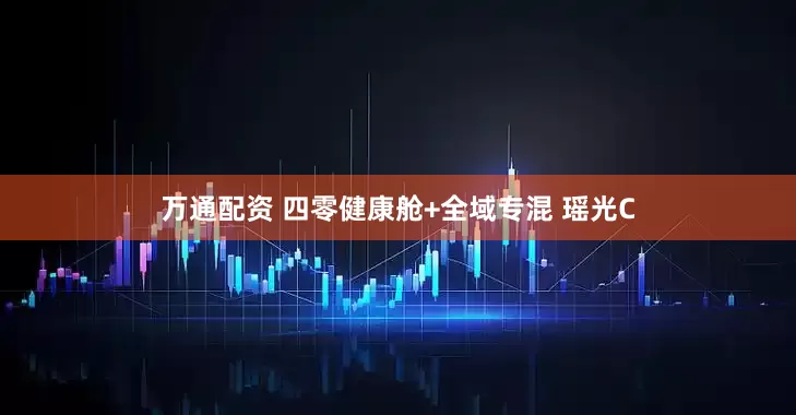 万通配资 四零健康舱+全域专混 瑶光C