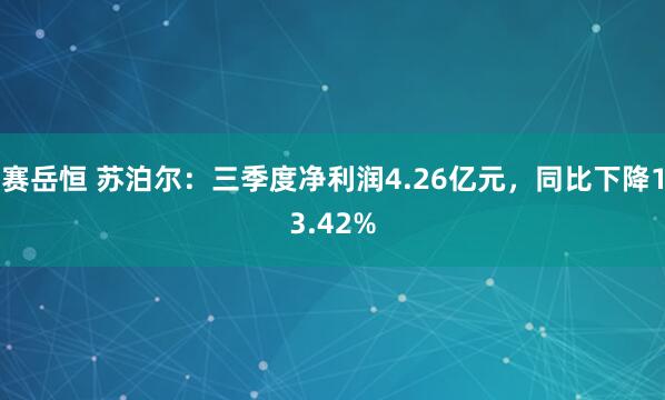 赛岳恒 苏泊尔：三季度净利润4.26亿元，同比下降13.42%